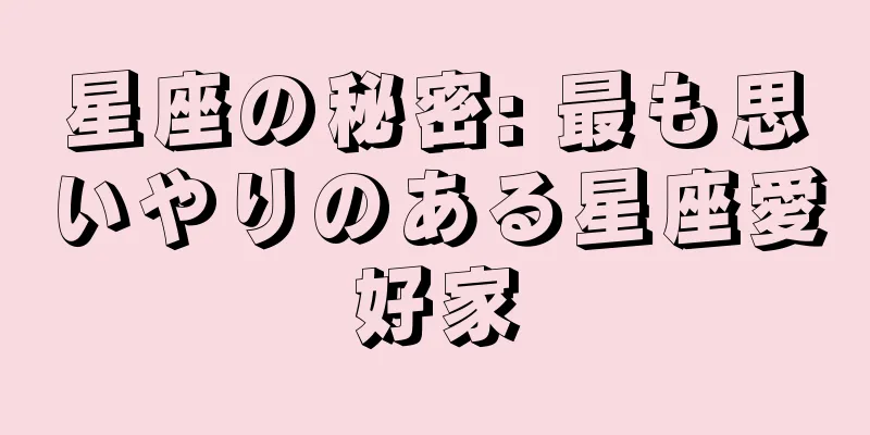 星座の秘密: 最も思いやりのある星座愛好家