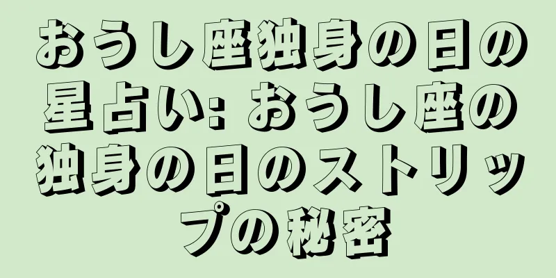 おうし座独身の日の星占い: おうし座の独身の日のストリップの秘密