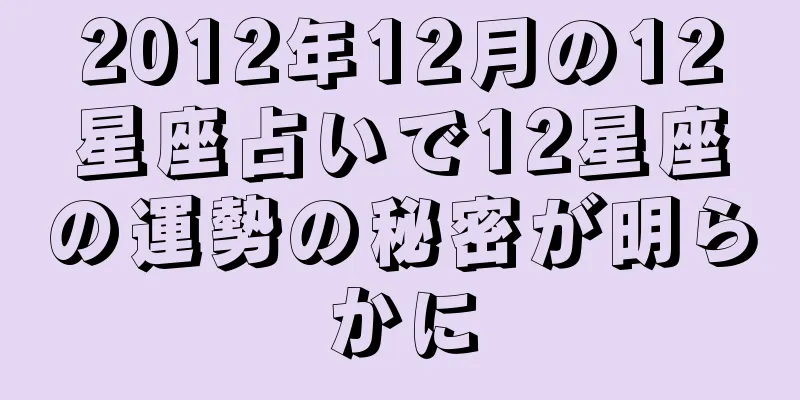 2012年12月の12星座占いで12星座の運勢の秘密が明らかに