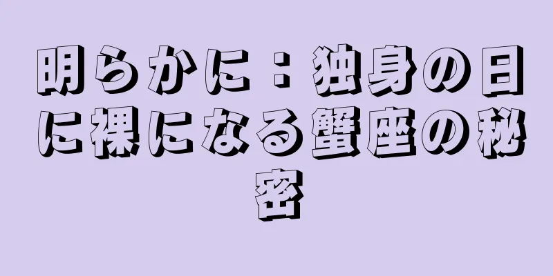 明らかに：独身の日に裸になる蟹座の秘密