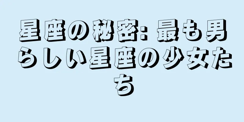 星座の秘密: 最も男らしい星座の少女たち