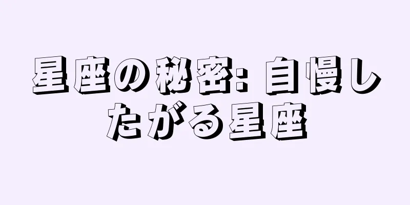 星座の秘密: 自慢したがる星座