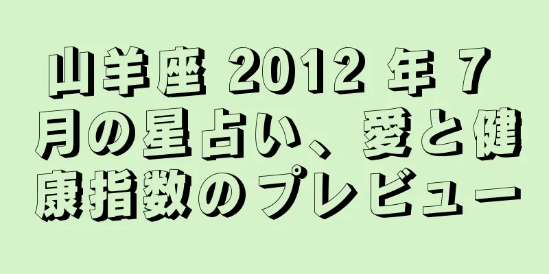 山羊座 2012 年 7 月の星占い、愛と健康指数のプレビュー