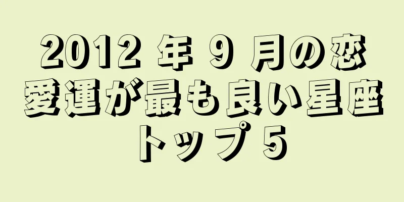 2012 年 9 月の恋愛運が最も良い星座トップ 5