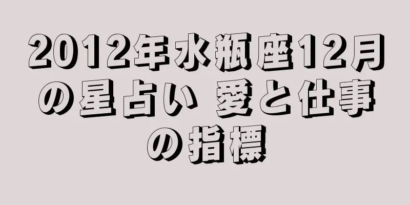 2012年水瓶座12月の星占い 愛と仕事の指標