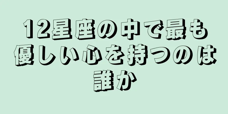 12星座の中で最も優しい心を持つのは誰か