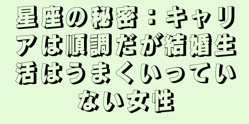 星座の秘密：キャリアは順調だが結婚生活はうまくいっていない女性