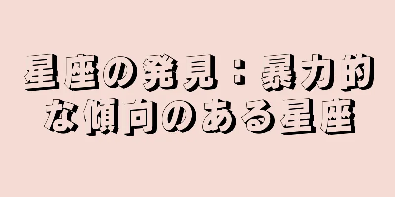 星座の発見：暴力的な傾向のある星座