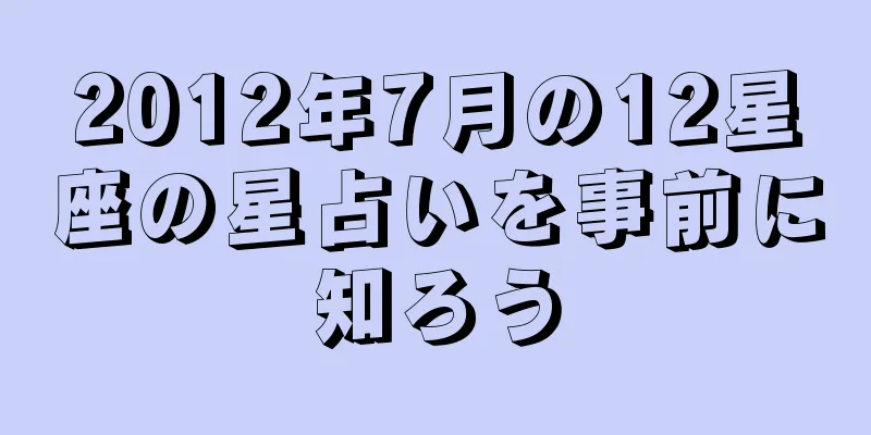 2012年7月の12星座の星占いを事前に知ろう