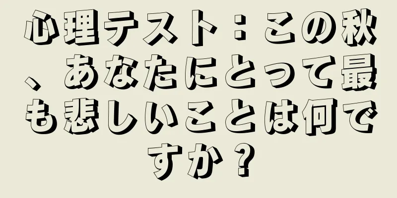 心理テスト：この秋、あなたにとって最も悲しいことは何ですか？