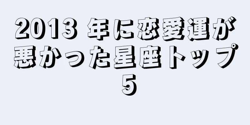 2013 年に恋愛運が悪かった星座トップ 5