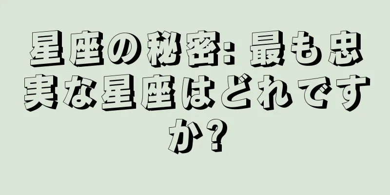 星座の秘密: 最も忠実な星座はどれですか?