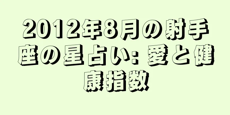 2012年8月の射手座の星占い: 愛と健康指数