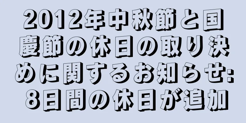 2012年中秋節と国慶節の休日の取り決めに関するお知らせ: 8日間の休日が追加