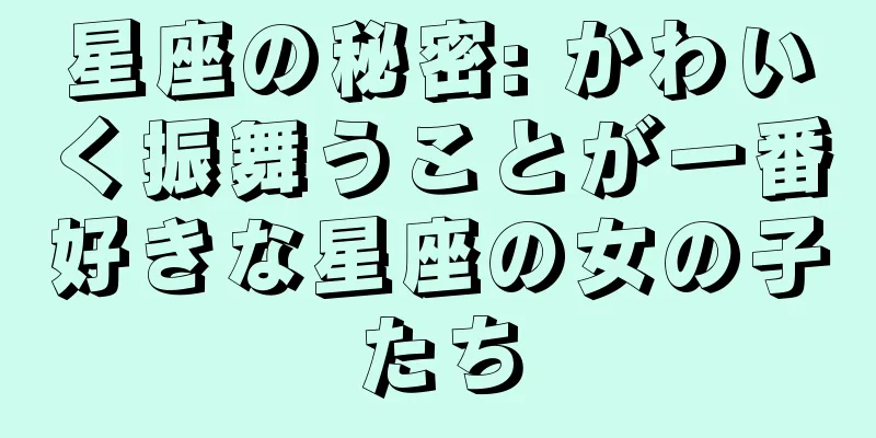 星座の秘密: かわいく振舞うことが一番好きな星座の女の子たち