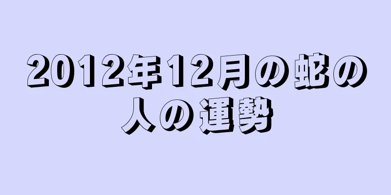 2012年12月の蛇の人の運勢