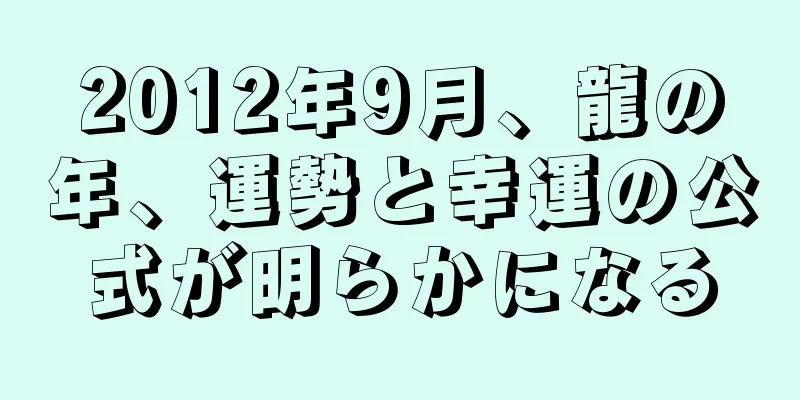 2012年9月、龍の年、運勢と幸運の公式が明らかになる