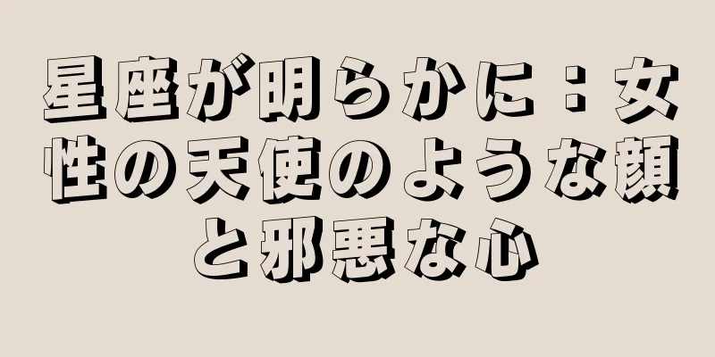 星座が明らかに：女性の天使のような顔と邪悪な心