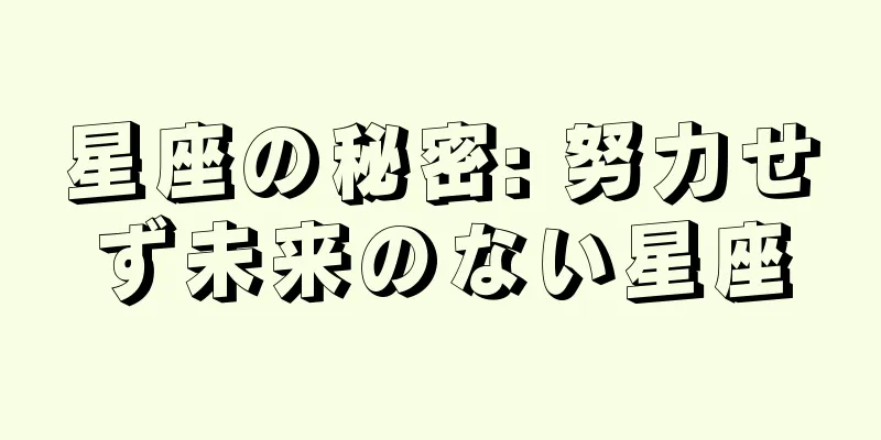 星座の秘密: 努力せず未来のない星座