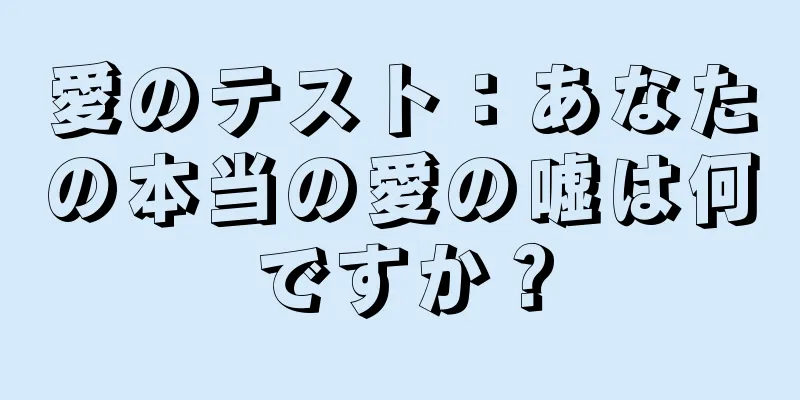 愛のテスト：あなたの本当の愛の嘘は何ですか？