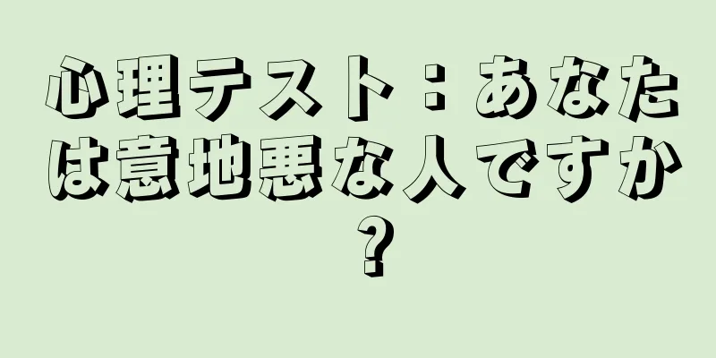心理テスト：あなたは意地悪な人ですか？