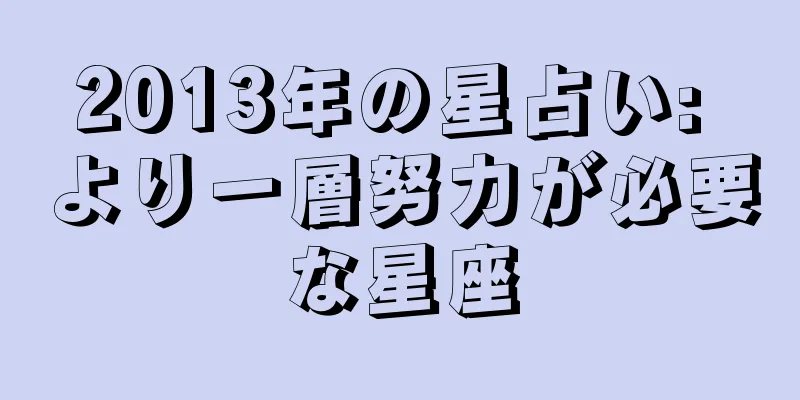 2013年の星占い: より一層努力が必要な星座