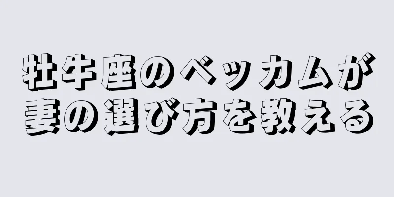 牡牛座のベッカムが妻の選び方を教える