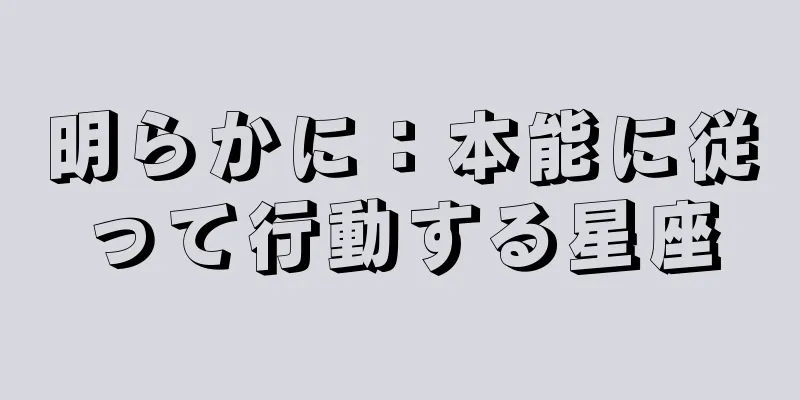 明らかに：本能に従って行動する星座