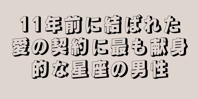 11年前に結ばれた愛の契約に最も献身的な星座の男性