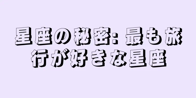 星座の秘密: 最も旅行が好きな星座