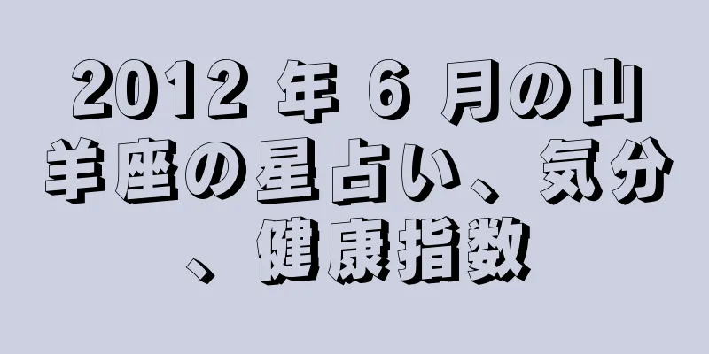 2012 年 6 月の山羊座の星占い、気分、健康指数