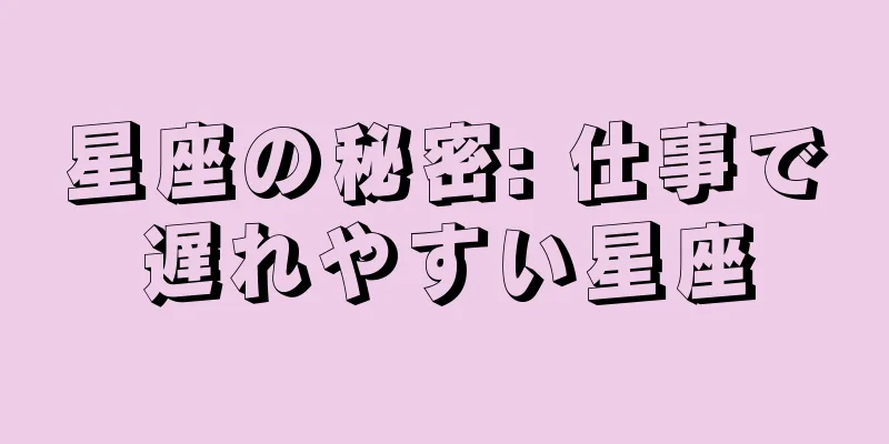 星座の秘密: 仕事で遅れやすい星座