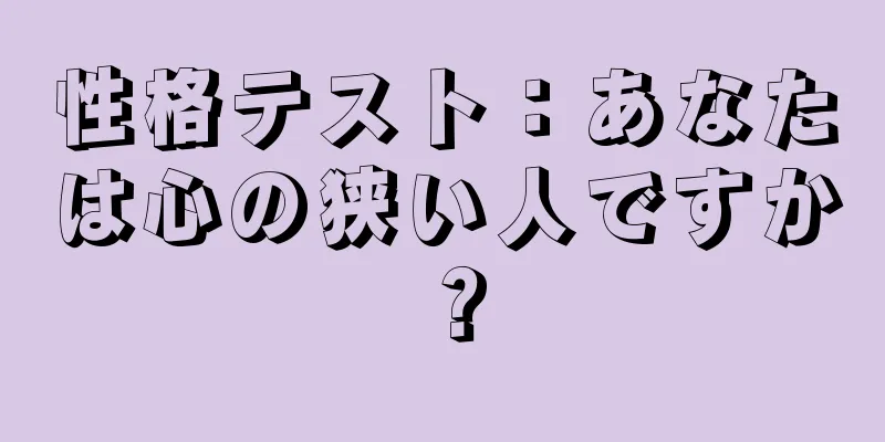 性格テスト：あなたは心の狭い人ですか？