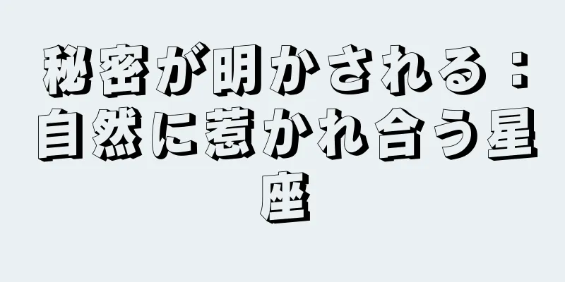 秘密が明かされる：自然に惹かれ合う星座