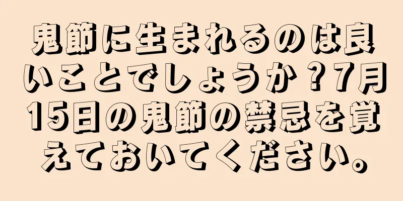 鬼節に生まれるのは良いことでしょうか？7月15日の鬼節の禁忌を覚えておいてください。