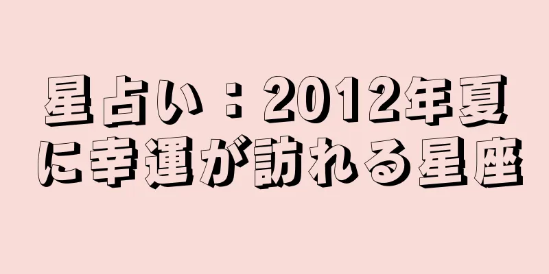星占い：2012年夏に幸運が訪れる星座