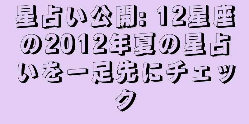 星占い公開: 12星座の2012年夏の星占いを一足先にチェック