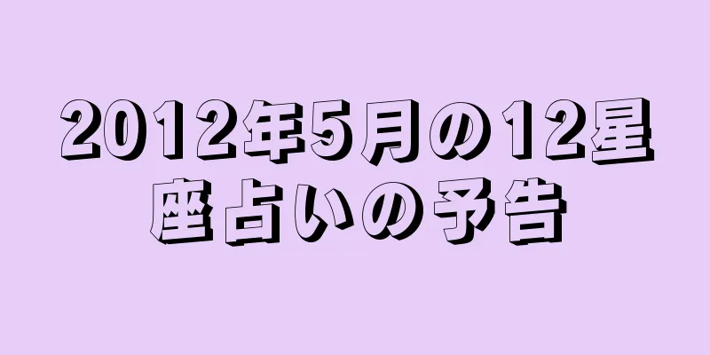 2012年5月の12星座占いの予告