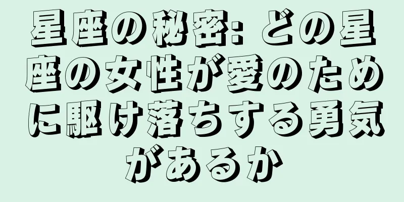 星座の秘密: どの星座の女性が愛のために駆け落ちする勇気があるか