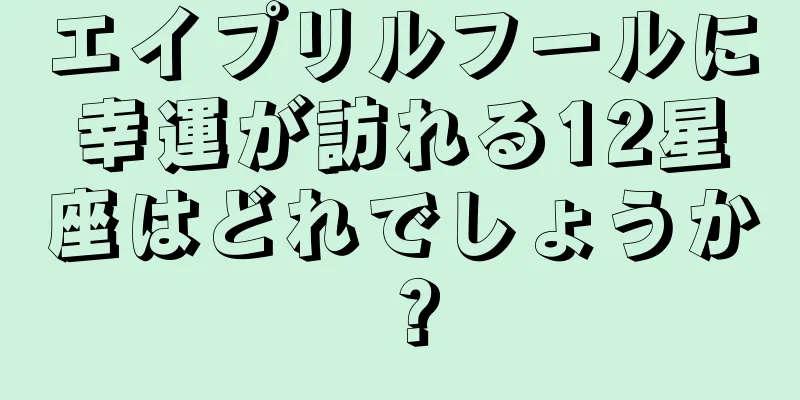 エイプリルフールに幸運が訪れる12星座はどれでしょうか？