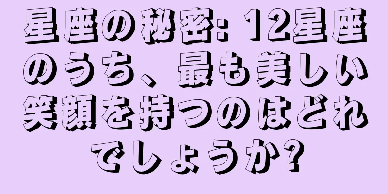 星座の秘密: 12星座のうち、最も美しい笑顔を持つのはどれでしょうか?