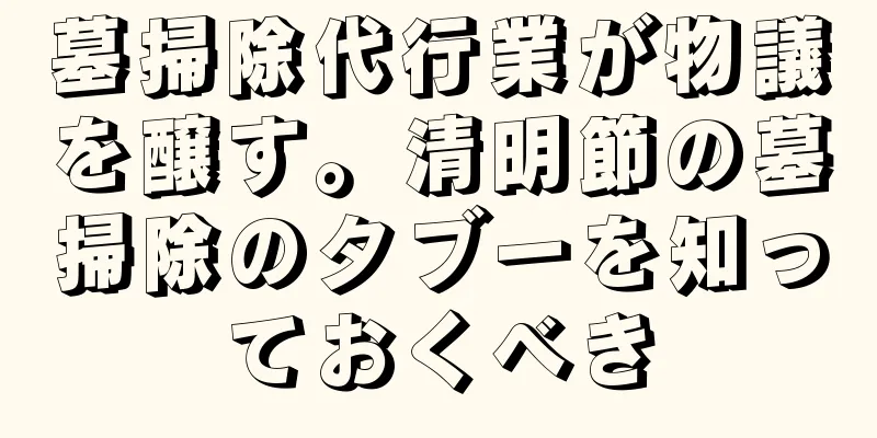 墓掃除代行業が物議を醸す。清明節の墓掃除のタブーを知っておくべき
