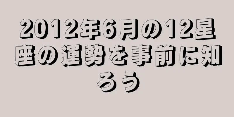 2012年6月の12星座の運勢を事前に知ろう