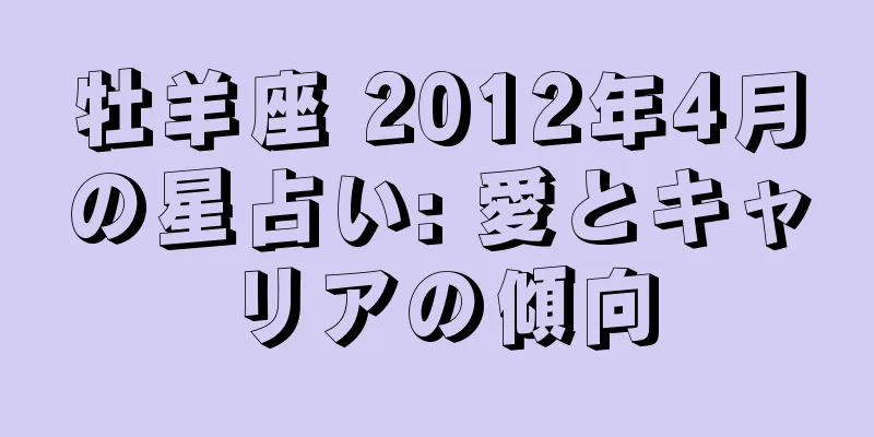 牡羊座 2012年4月の星占い: 愛とキャリアの傾向