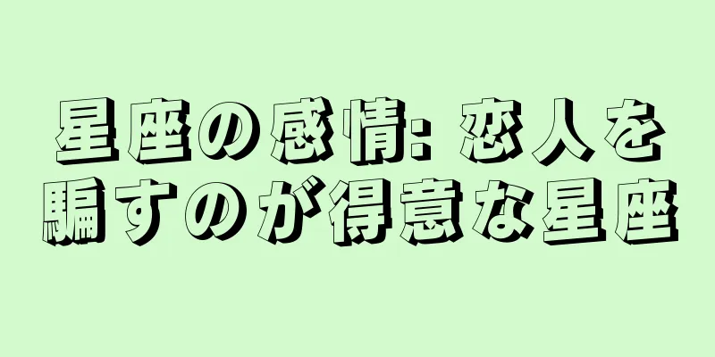 星座の感情: 恋人を騙すのが得意な星座