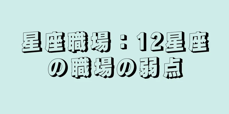 星座職場：12星座の職場の弱点