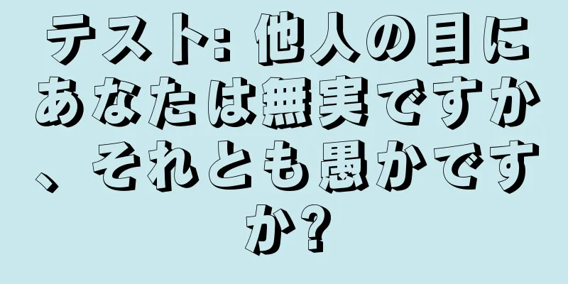 テスト: 他人の目にあなたは無実ですか、それとも愚かですか?