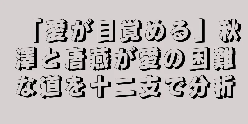「愛が目覚める」秋澤と唐燕が愛の困難な道を十二支で分析