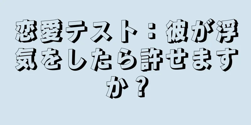 恋愛テスト：彼が浮気をしたら許せますか？