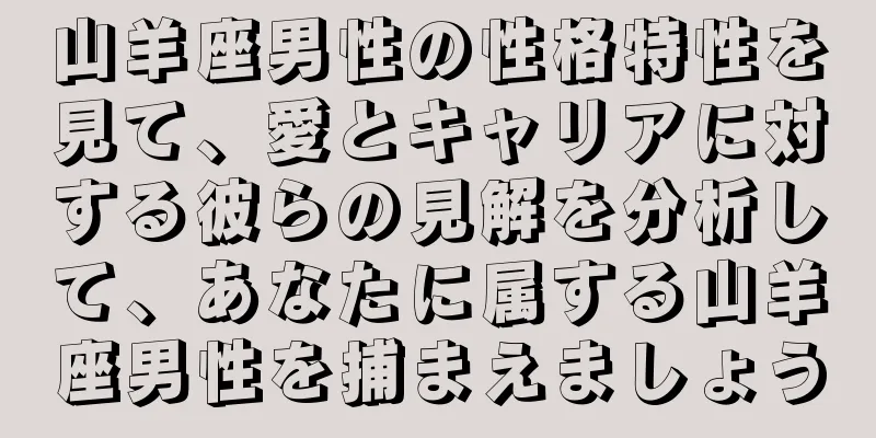 山羊座男性の性格特性を見て、愛とキャリアに対する彼らの見解を分析して、あなたに属する山羊座男性を捕まえましょう